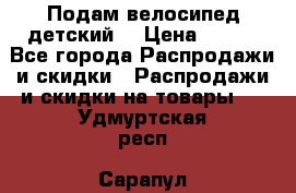 Подам велосипед детский. › Цена ­ 700 - Все города Распродажи и скидки » Распродажи и скидки на товары   . Удмуртская респ.,Сарапул г.